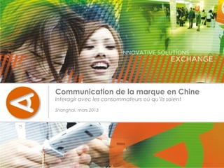 Communication de la marque en Chine
Interagir avec les consommateurs où qu’ils soient

Shanghai, mars 2013
 