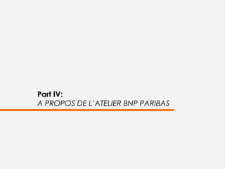 Part IV:
A PROPOS DE L’ATELIER BNP PARIBAS
 