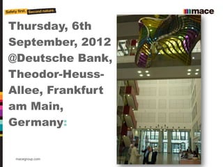 Thursday, 6th
September, 2012
@Deutsche Bank,
Theodor-Heuss-
Allee, Frankfurt
am Main,
Germany:


 macegroup.com     About Mace 2011
 