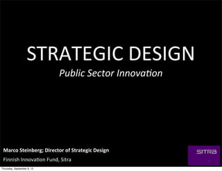 STRATEGIC	
  DESIGN
                                Public	
  Sector	
  Innova1on




 Marco	
  Steinberg;	
  Director	
  of	
  Strategic	
  Design
 Finnish	
  Innova5on	
  Fund,	
  Sitra                         1

Thursday, September 6, 12
 