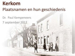 Kerkom
Plaatsnamen en hun geschiedenis
Dr. Paul Kempeneers
7 september 2012
 