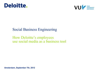 Social Business Engineering

        How Deloitte’s employees
        use social media as a business tool




Amsterdam, September 7th, 2012
 