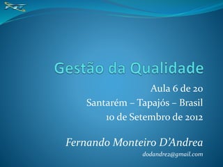 Aula 6 de 20
Santarém – Tapajós – Brasil
10 de Setembro de 2012
Fernando Monteiro D’Andrea
dodandre2@gmail.com
 