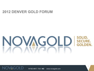 2012 DENVER GOLD FORUM




                                                  1
           NYSE-MKT, TSX: NG   www.novagold.com
 