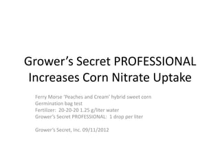 Grower’s Secret PROFESSIONAL
 Increases Corn Nitrate Uptake
 Ferry Morse ‘Peaches and Cream’ hybrid sweet corn
 Germinatio...