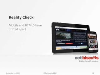 Reality Check
   Mobile and HTML5 have
   drifted apart




September 11, 2012         © Netbiscuits 2012   12
 