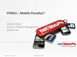 HTML5 – Mobile Paradise?


   Stephan Haux
   Director Product Management
   Netbiscuits




September 11, 2012       © Netbiscuits 2012   1
 