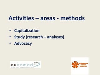 Activities – areas - methods
• Capitalization
• Study (research – analyses)
• Advocacy
 