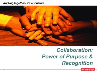 Working together- it’s our nature




                                  Collaboration:
                              Power of Purpose &
                                     Recognition
 7
 