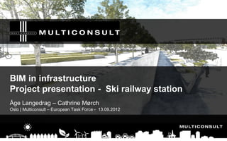 BIM in infrastructure
Project presentation - Ski railway station
Åge Langedrag – Cathrine Mørch
Oslo | Multiconsult – European Task Force - 13.09.2012
 
