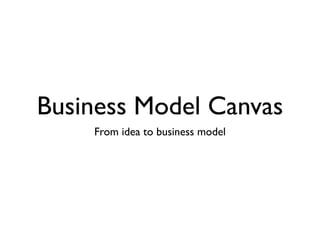 Business Model Canvas
    From idea to business model
 