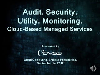 Audit. Security.
   Utility. Monitoring.
Cloud-Based Managed Services

                  Presented by



     Cloud Computing. Endless Possibilities.
             September 14, 2012
 