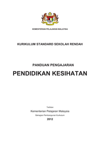 KEMENTERIAN PELAJARAN MALAYSIA
KURIKULUM STANDARD SEKOLAH RENDAH
PANDUAN PENGAJARAN
PENDIDIKAN KESIHATAN
Terbitan
Kementerian Pelajaran Malaysia
Bahagian Pembangunan Kurikulum
2012
 