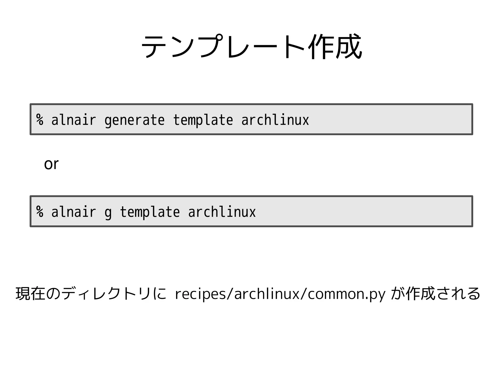 テンプレート作成

 % alnair generate template archlinux

  or

 % alnair g template archlinux




現在のディレクトリに recipes/archlinux/common.py が作成される
 