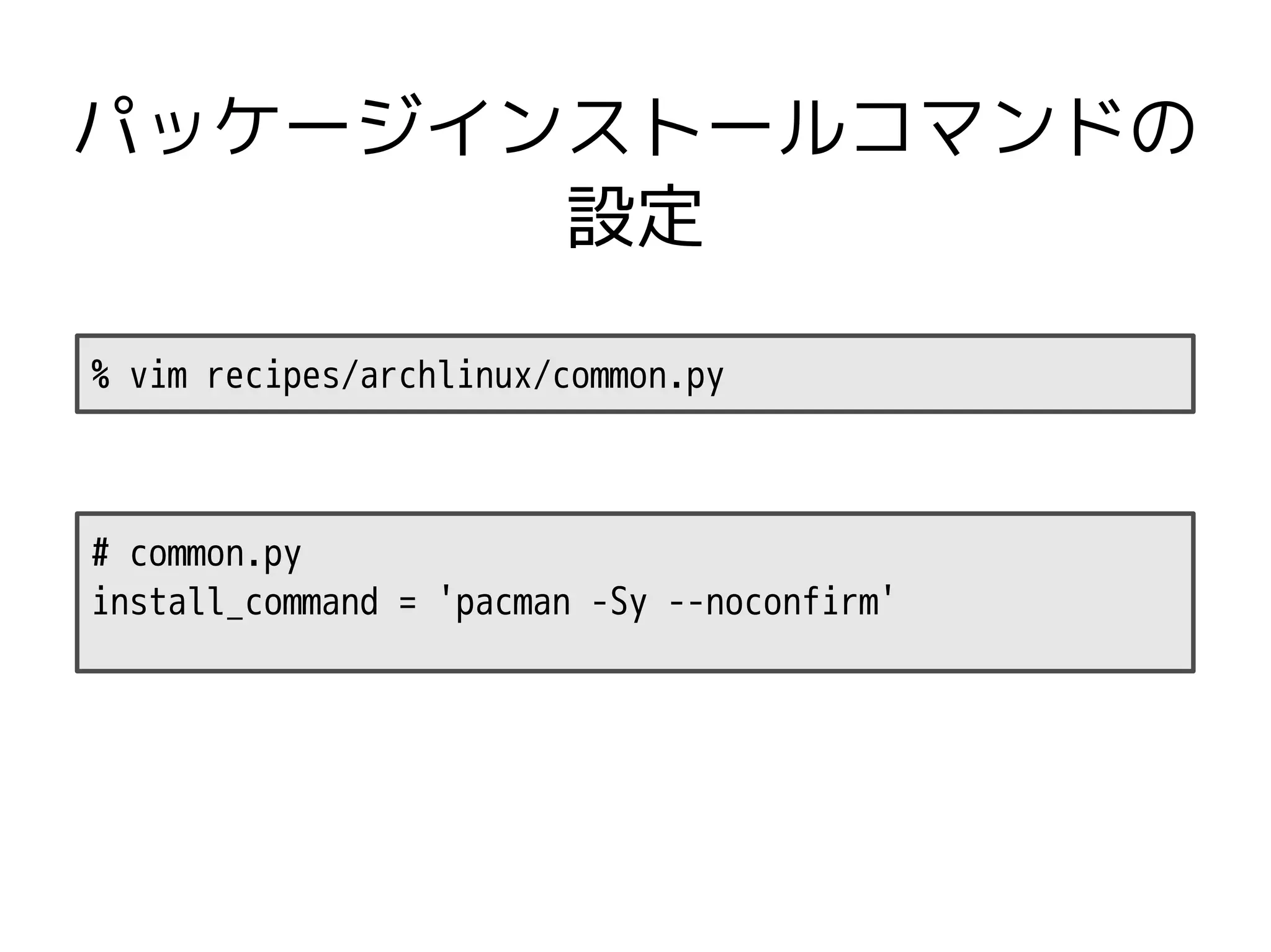パッケージインストールコマンドの
       設定

% vim recipes/archlinux/common.py



# common.py
install_command = 'pacman -Sy --noconfirm'
 