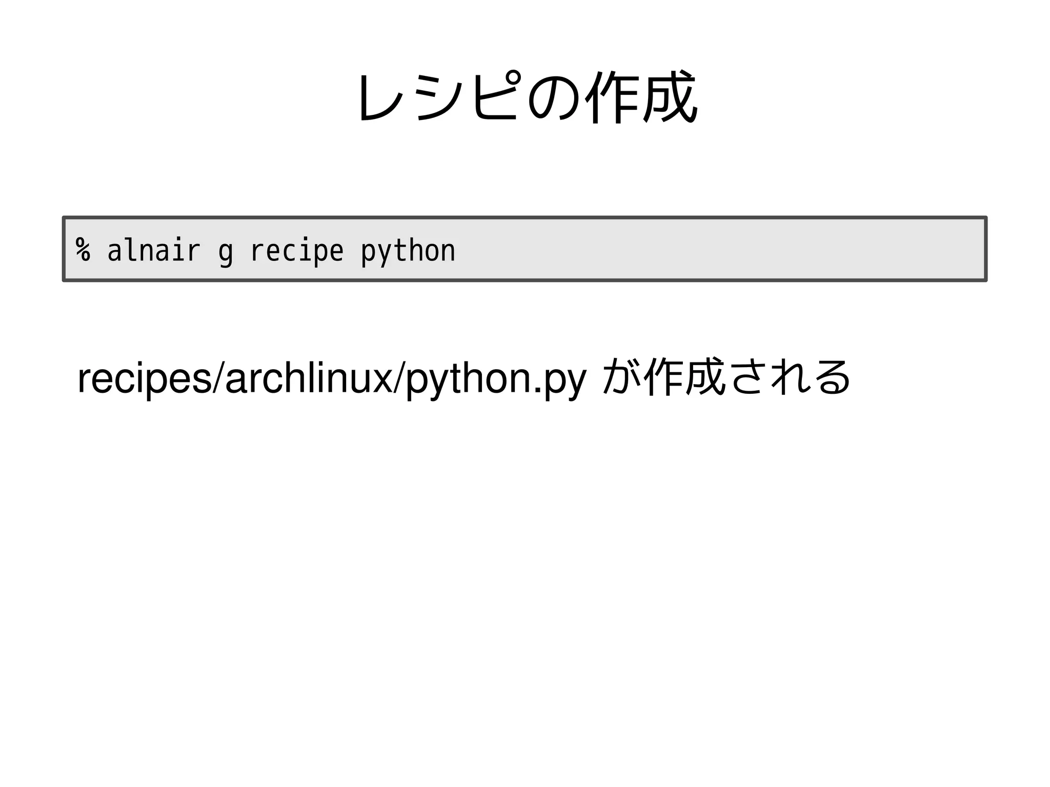レシピの作成

% alnair g recipe python



recipes/archlinux/python.py が作成される
 