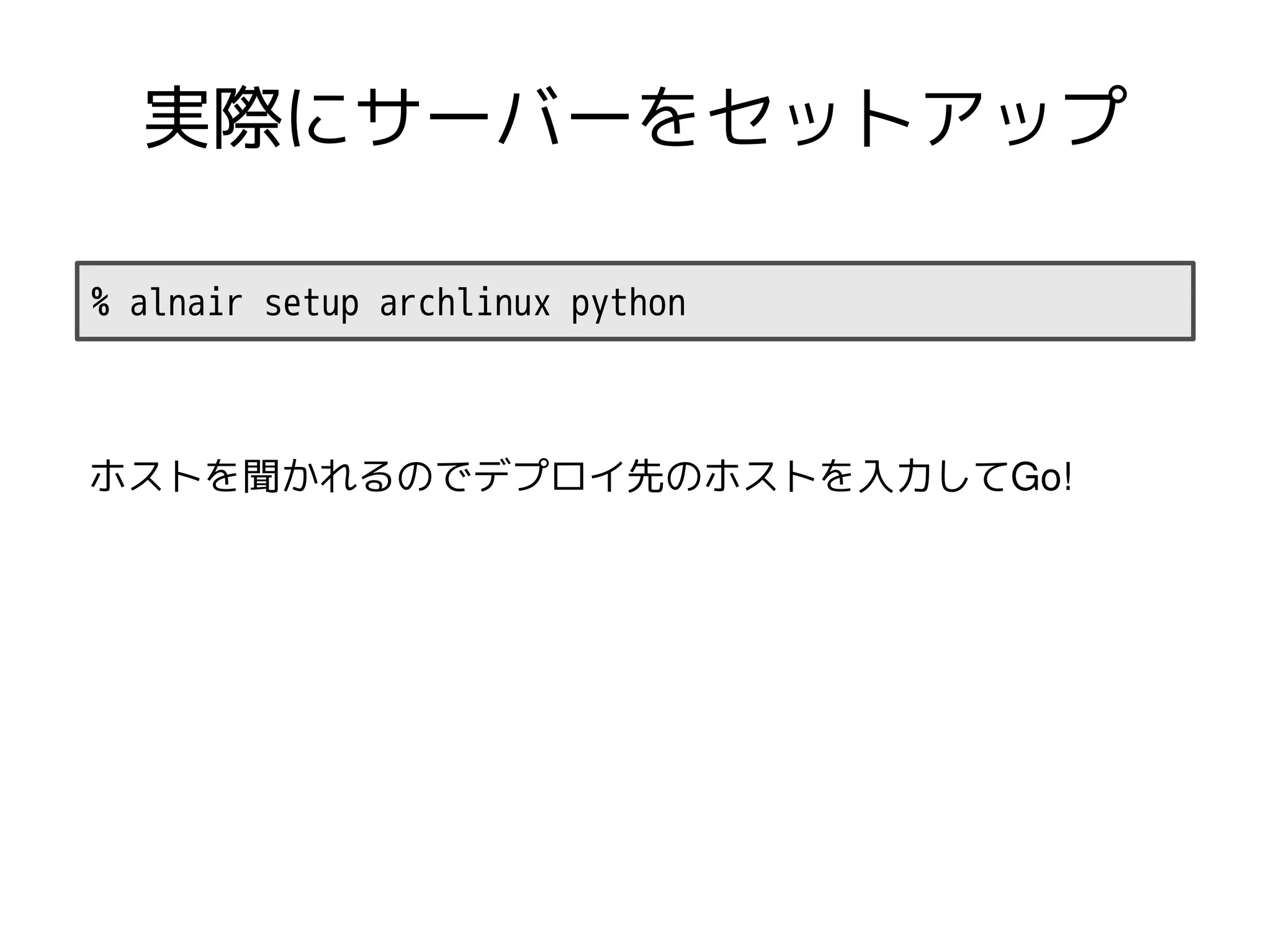 実際にサーバーをセットアップ

% alnair setup archlinux python



ホストを聞かれるのでデプロイ先のホストを入力してGo!
 