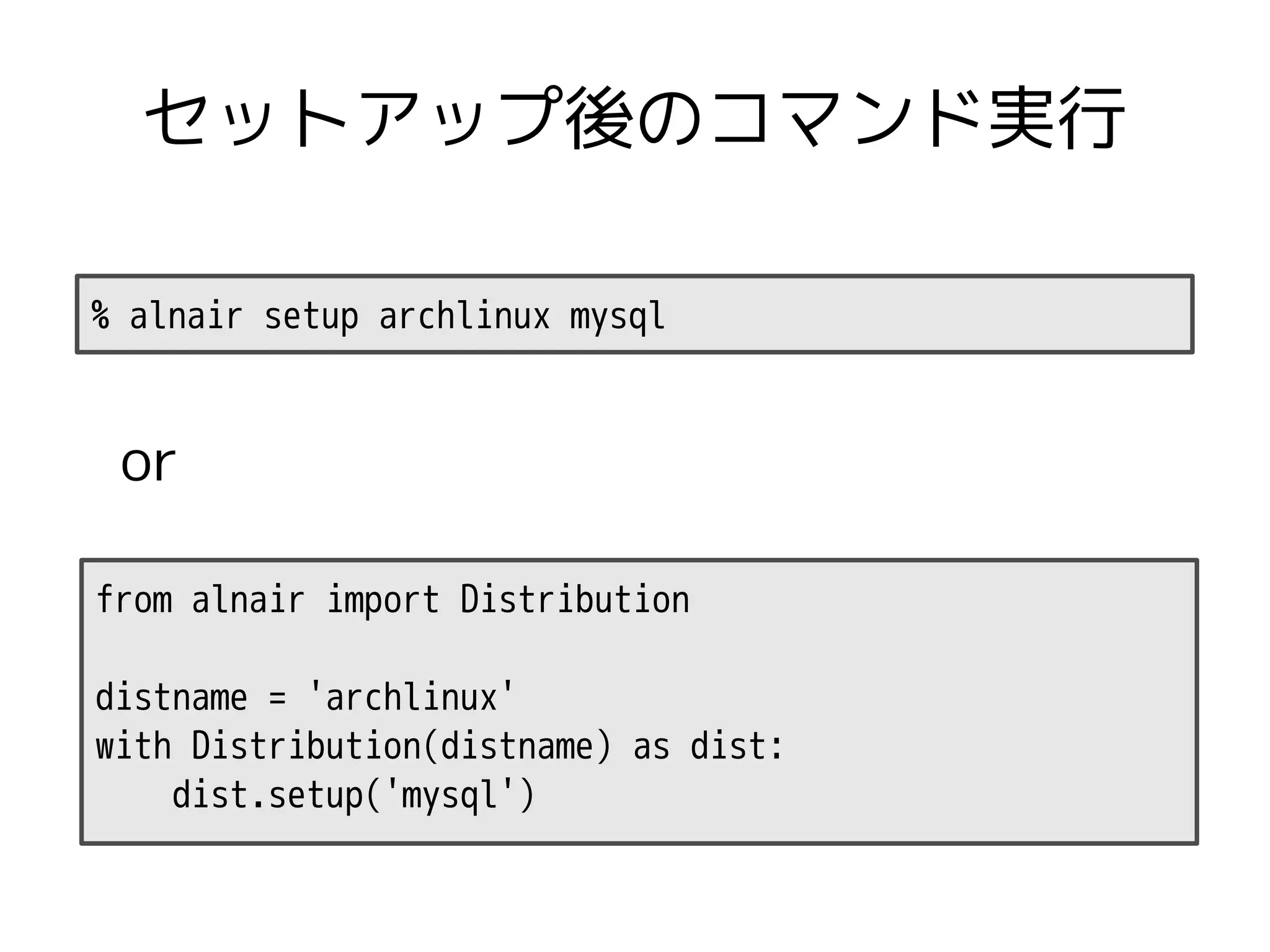 セットアップ後のコマンド実行

% alnair setup archlinux mysql


 or

from alnair import Distribution

distname = 'archlinux'
with Distribution(distname) as dist:
    dist.setup('mysql')
 