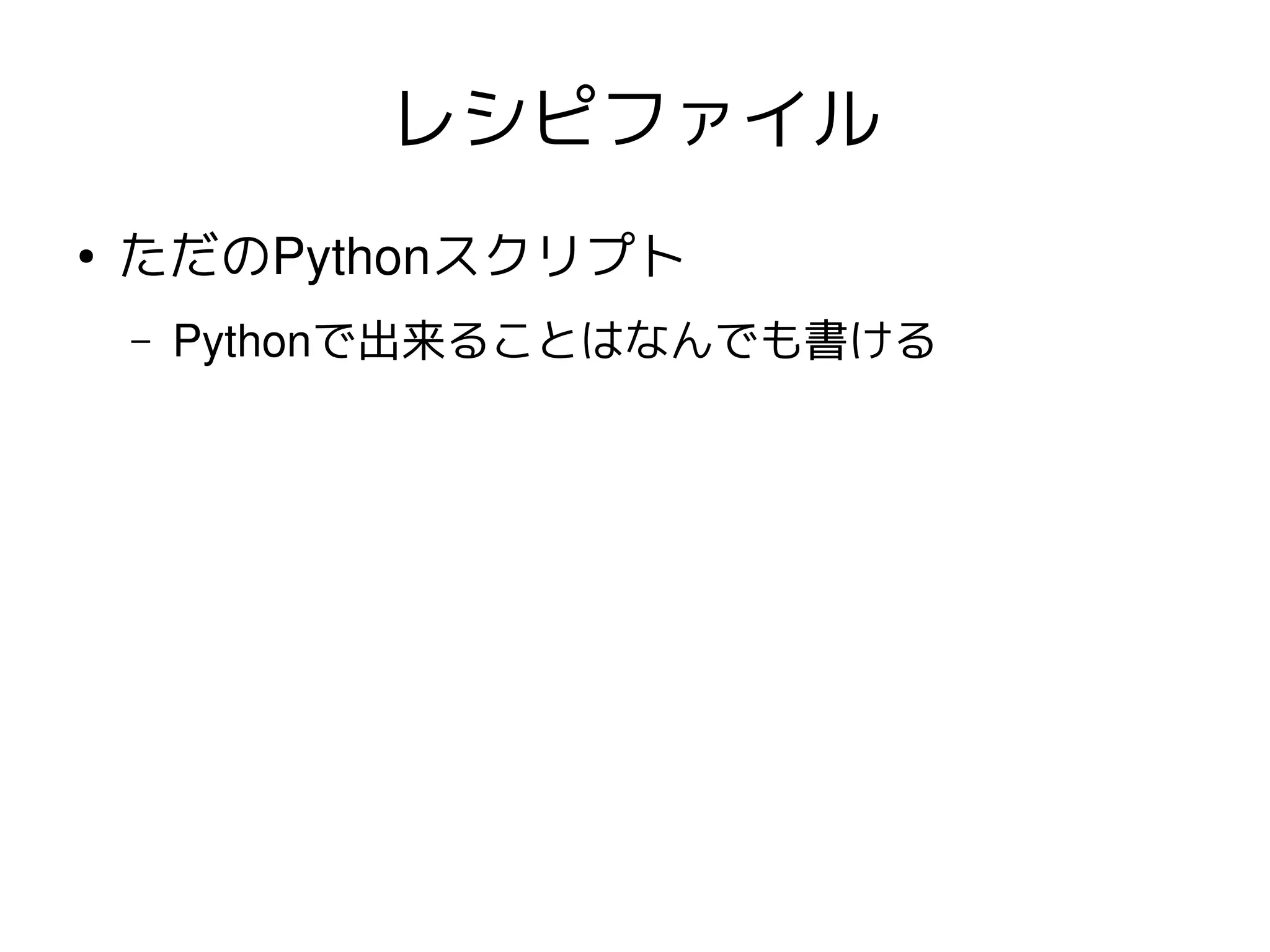レシピファイル
●   ただのPythonスクリプト
    –   Pythonで出来ることはなんでも書ける
 