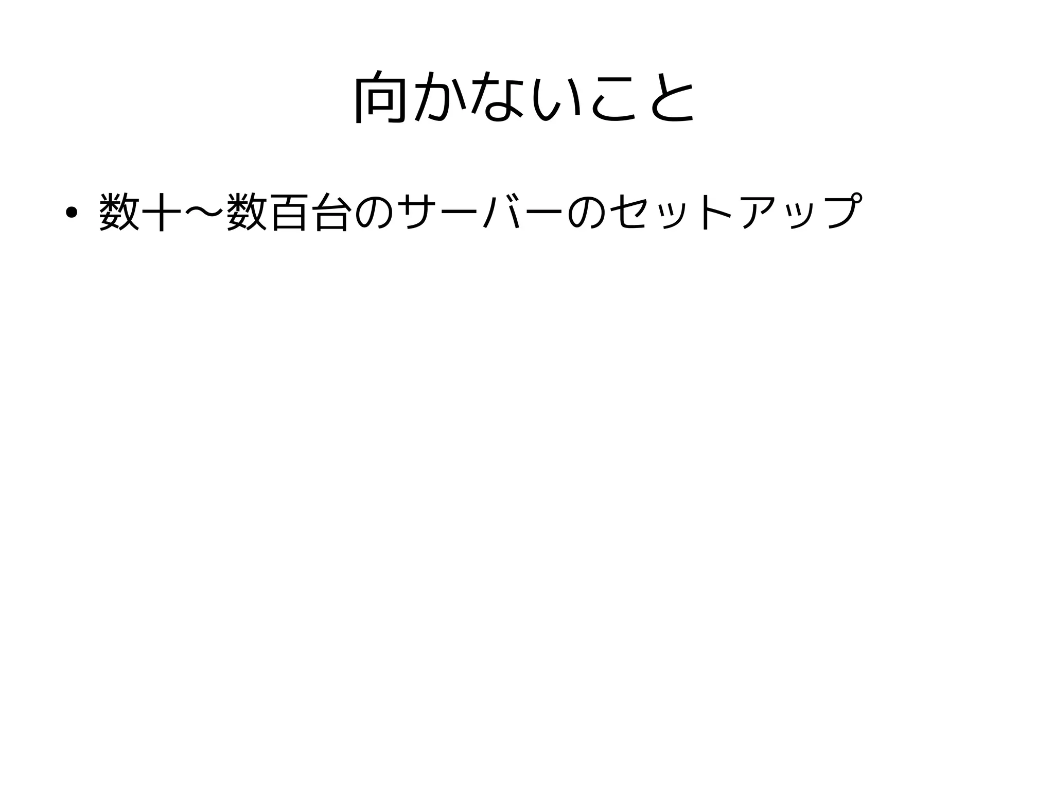 向かないこと
●
    数十〜数百台のサーバーのセットアップ
 