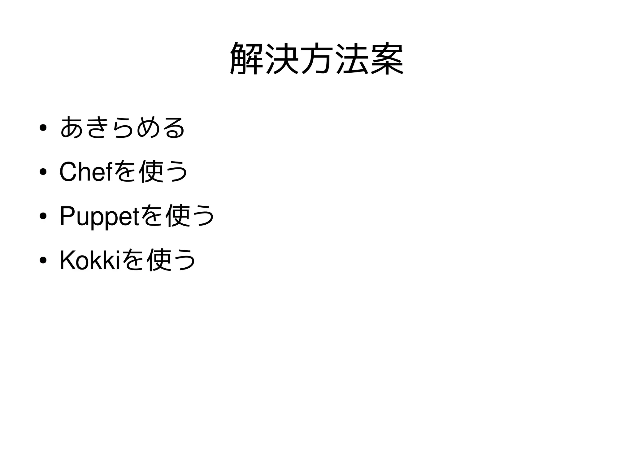 解決方法案
●
    あきらめる
●   Chefを使う
●   Puppetを使う
●   Kokkiを使う
 