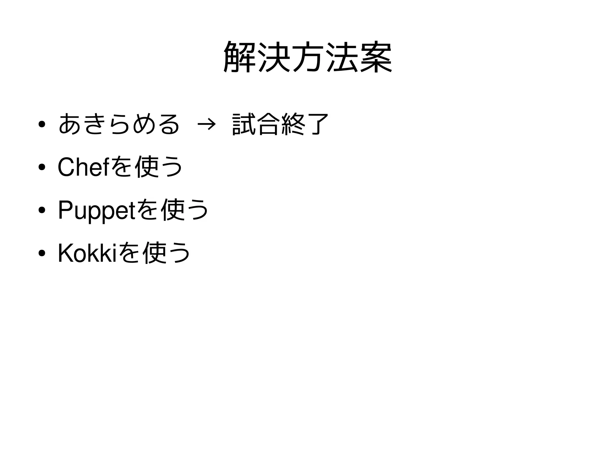 解決方法案
●
    あきらめる → 試合終了
●   Chefを使う
●   Puppetを使う
●   Kokkiを使う
 