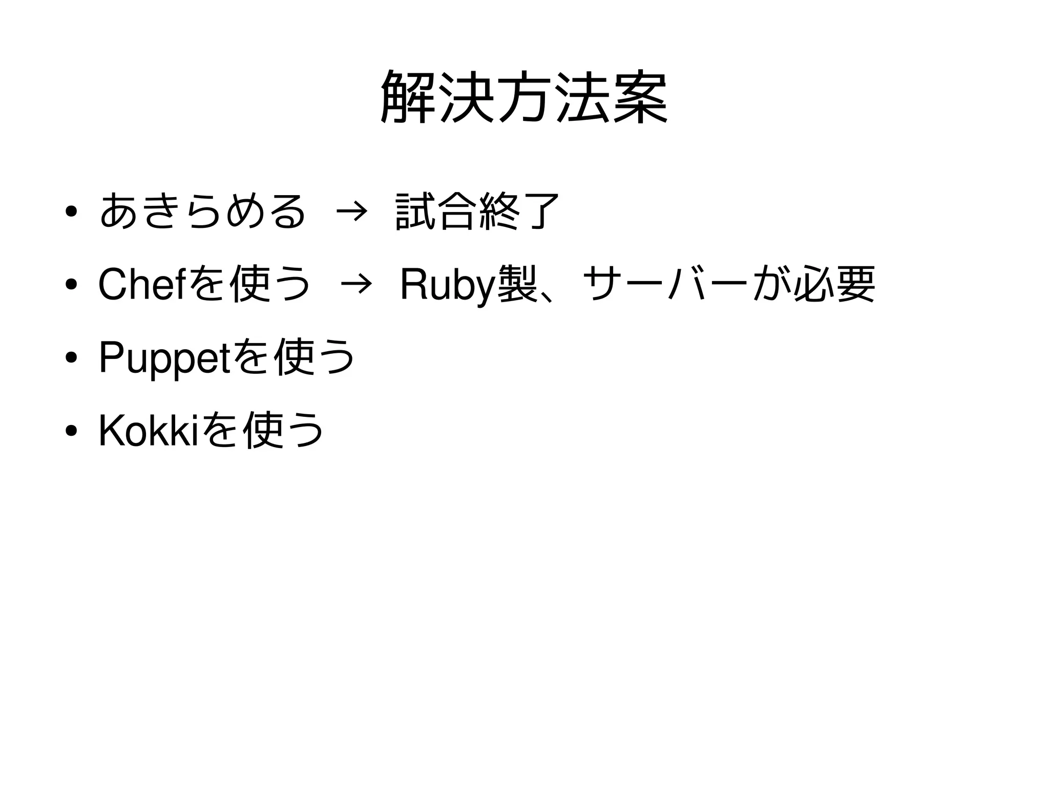 解決方法案
●
    あきらめる → 試合終了
●   Chefを使う → Ruby製、サーバーが必要
●   Puppetを使う
●   Kokkiを使う
 