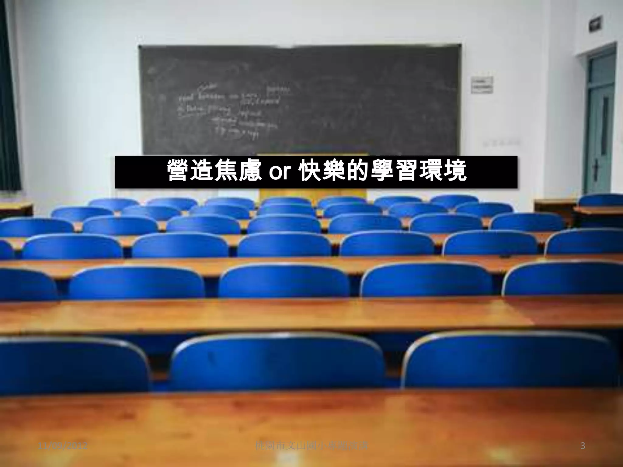 營造焦慮 or 快樂的學習環境




11/09/2012       桃園市文山國小專題演講   3
 