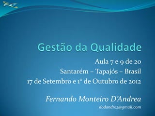 Aula 7 e 9 de 20
           Santarém – Tapajós – Brasil
17 de Setembro e 1° de Outubro de 2012

      Fernando Monteiro D’Andrea
                        dodandre2@gmail.com
 