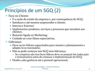 Princípios de um SGQ (2)
  Foco no Cliente:
     É a razão de existir da empresa e, por consequência do SGQ;
     Satis...