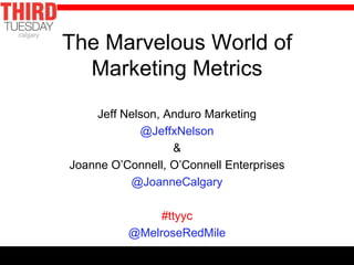 The Marvelous World of
  Marketing Metrics
    Jeff Nelson, Anduro Marketing
            @JeffxNelson
                  &
Joanne O’Connell, O’Connell Enterprises
          @JoanneCalgary

               #ttyyc
          @MelroseRedMile
 