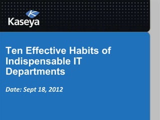 Ten Effective Habits of
Indispensable IT
Departments
Date: Sept 18, 2012
 