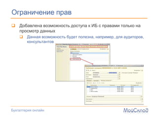 Ограничение прав
 Добавлена возможность доступа к ИБ с правами только на
  просмотр данных
       Данная возможность будет полезна, например, для аудиторов,
        консультантов




Бухгалтерия онлайн
 