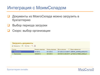 Интеграция с МоимСкладом
 Документы из МоегоСклада можно загрузить в
  бухгалтерию
 Выбор периода загрузки
 Скоро: выбор организации




Бухгалтерия онлайн
 
