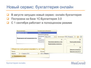 Новый сервис: бухгалтерия онлайн
 В августе запущен новый сервис: онлайн бухгалтерия
 Построена на базе 1С:Бухгалтерия 3.0
 С 1 сентября работает в полноценном режиме




Бухгалтерия онлайн
 