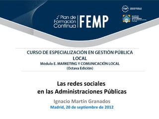 Las redes sociales
en las Administraciones Públicas
     Ignacio Martín Granados
    Madrid, 20 de septiembre de 2012
 