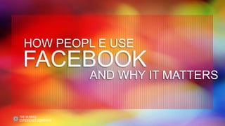 HOW PEOPL E USE
FACEBOOK
        AND WHY IT MATTERS
 