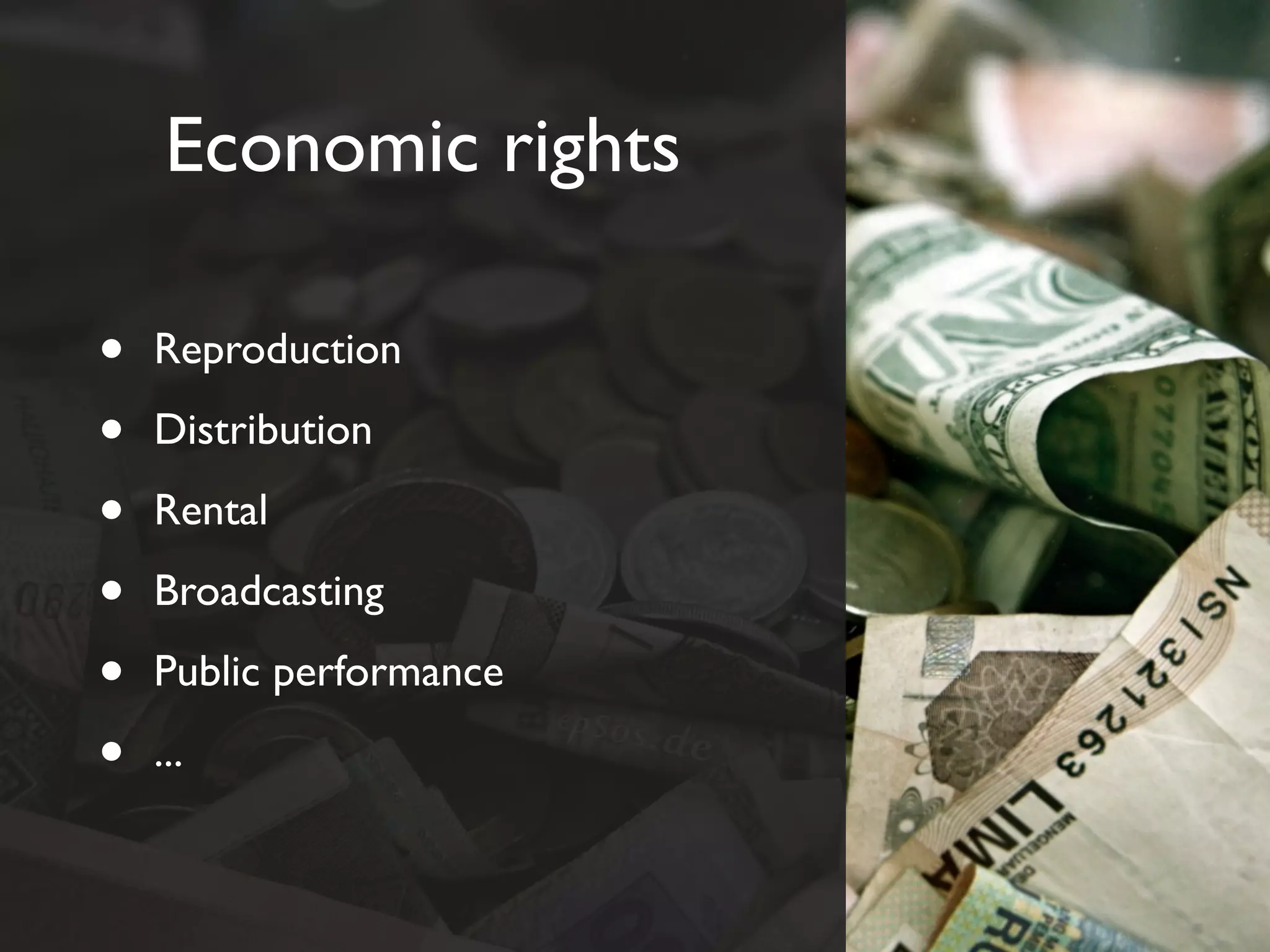 Economic rights

•   Reproduction

•   Distribution

•   Rental

•   Broadcasting

•   Public performance

•   ...
 
