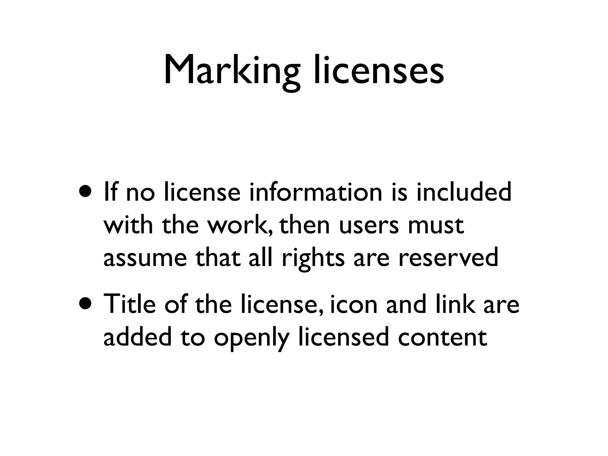 Marking licenses

• If no license information is included
  with the work, then users must
  assume that all rights are reserved
• Title of the license, icon and link are
  added to openly licensed content
 