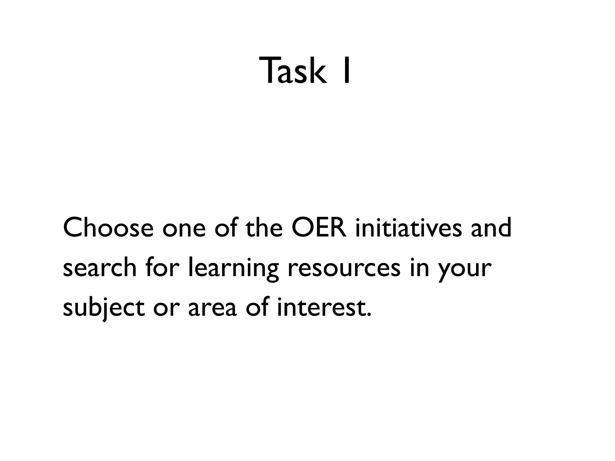 Task 1



Choose one of the OER initiatives and
search for learning resources in your
subject or area of interest.
 