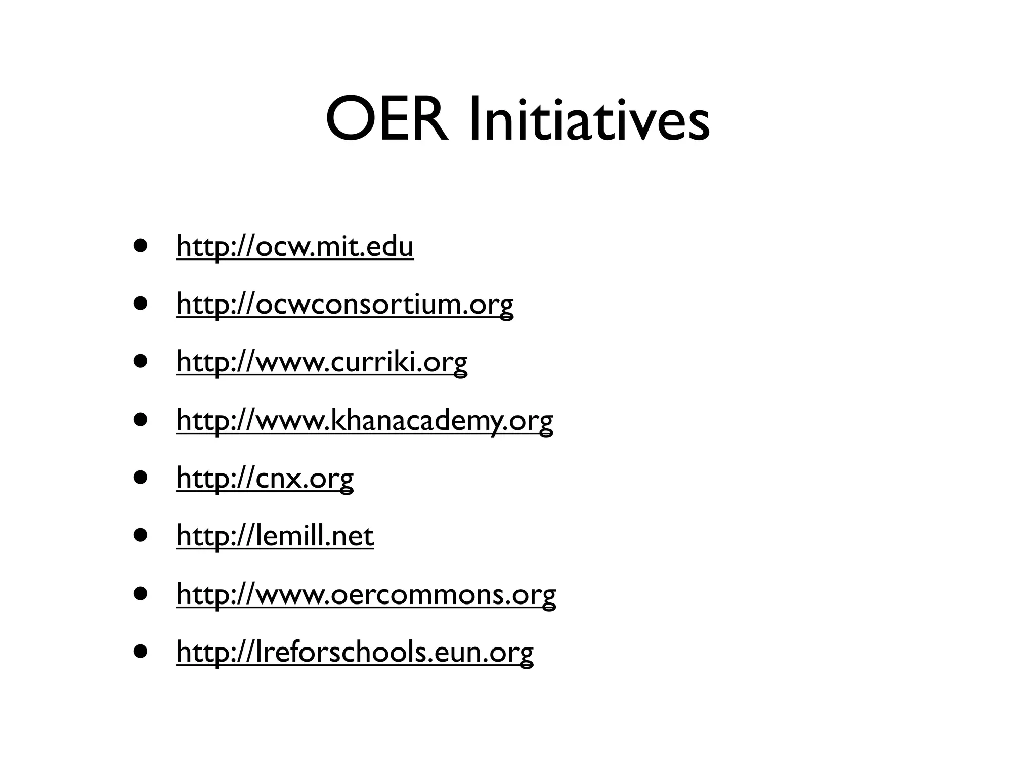 OER Initiatives
•   http://ocw.mit.edu

•   http://ocwconsortium.org

•   http://www.curriki.org

•   http://www.khanacademy.org

•   http://cnx.org

•   http://lemill.net

•   http://www.oercommons.org

•   http://lreforschools.eun.org
 