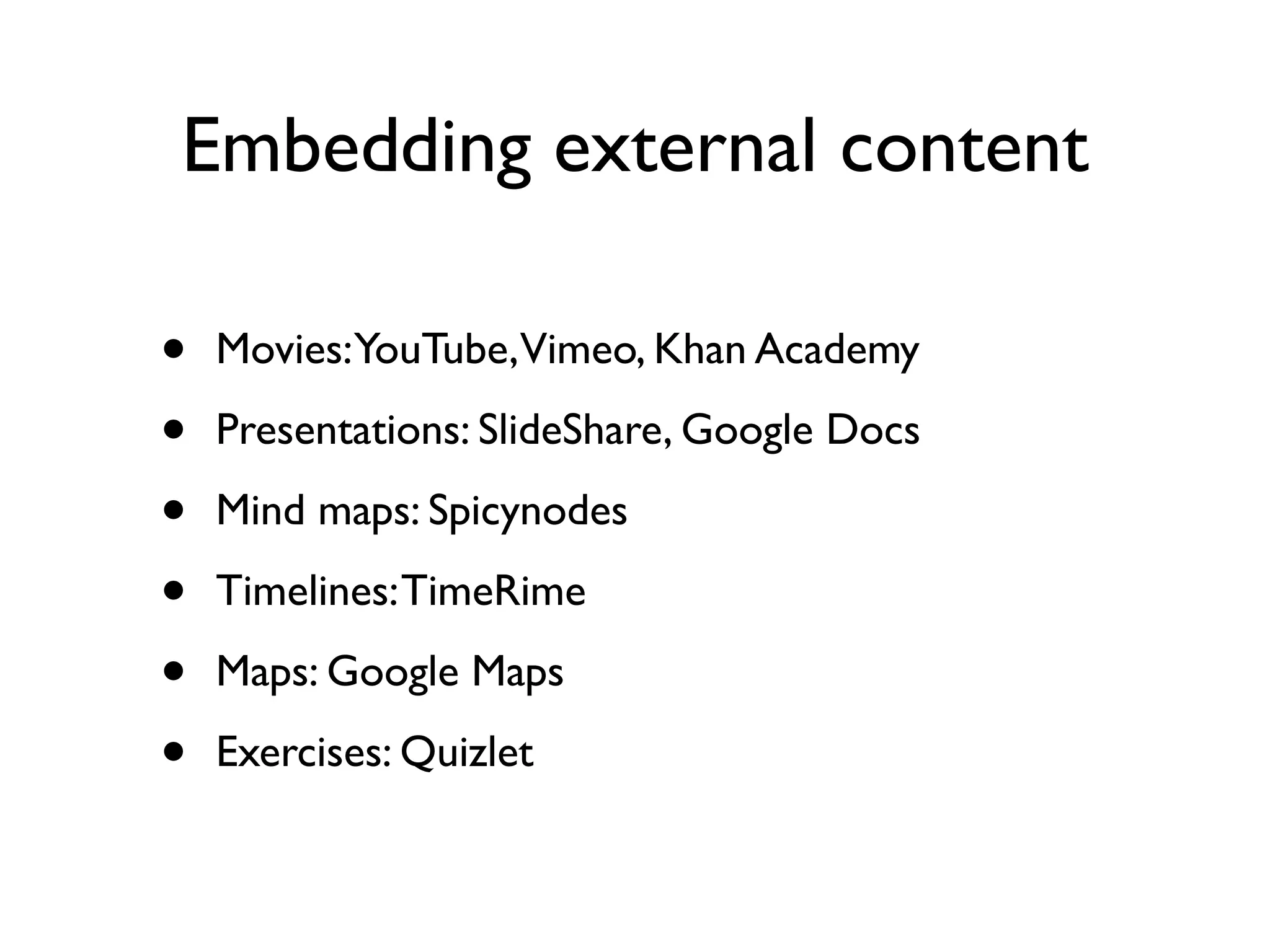Embedding external content

•   Movies:YouTube,Vimeo, Khan Academy

•   Presentations: SlideShare, Google Docs

•   Mind maps: Spicynodes

•   Timelines: TimeRime

•   Maps: Google Maps

•   Exercises: Quizlet
 