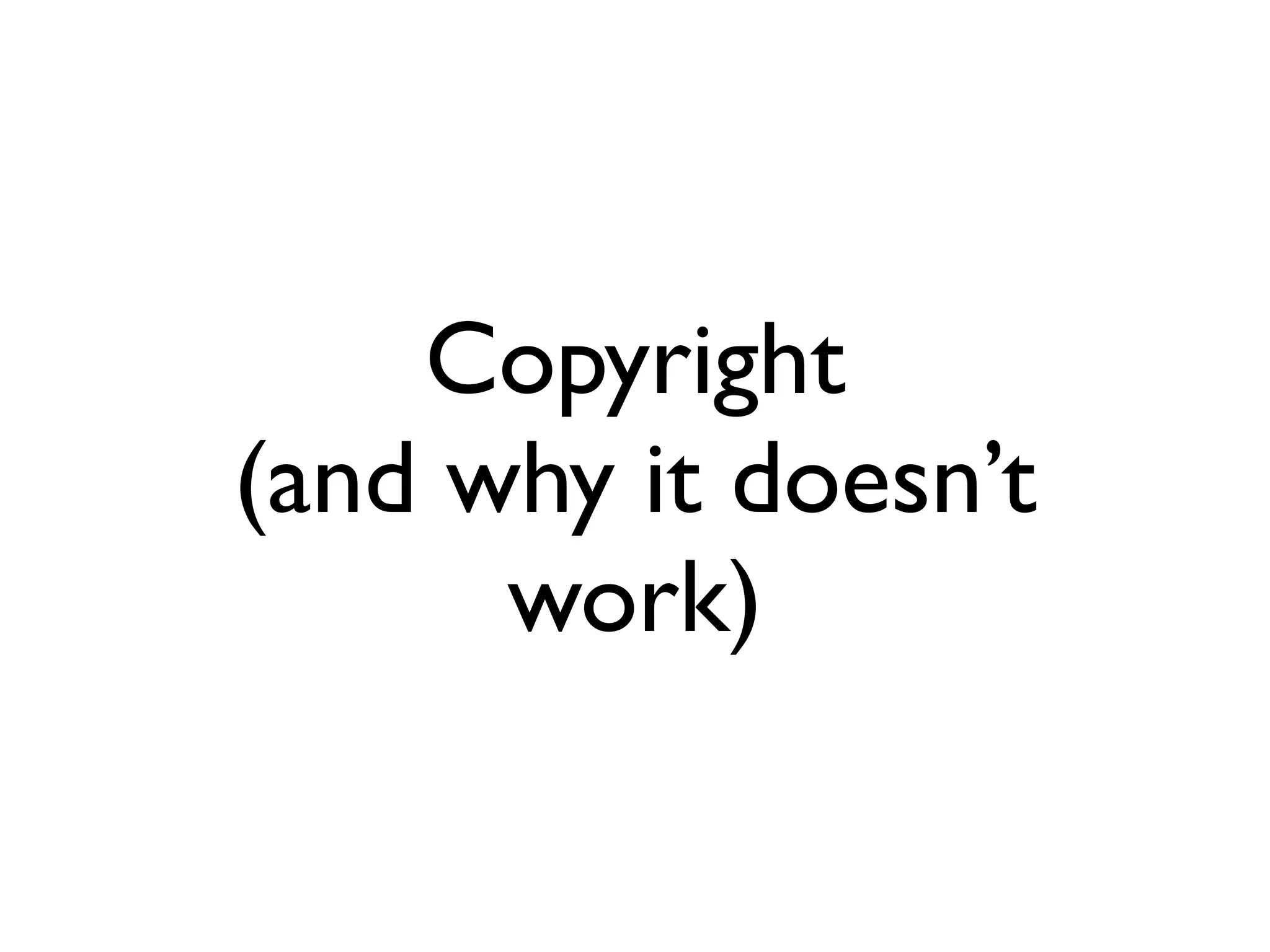 Copyright
(and why it doesn’t
      work)
 