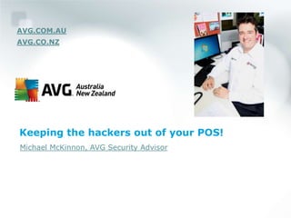 AVG.COM.AU
AVG.CO.NZ




Keeping the hackers out of your POS!
Michael McKinnon, AVG Security Advisor
 