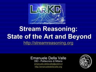 Stream Reasoning:
State of the Art and Beyond
     http://streamreasoning.org


        Emanuele Della Valle
          DEI - Politecnico di Milano
          emanuele.dellavalle@polimi.it
          http://emanueledellavalle.org
            Emanuele Della Valle - visit http://streamreasoning.org
 