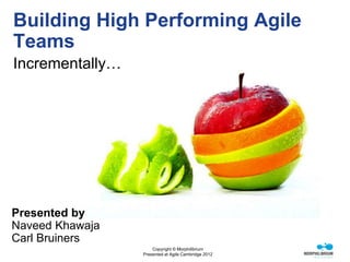 Building High Performing Agile
Teams
Incrementally…




Presented by
Naveed Khawaja
Carl Bruiners
                     Copyright © Morphilibrium
                 Presented at Agile Cambridge 2012
 