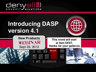 Introducing DASP
          version 4.1
                         New Products                              This event will start
                                                                      at 9am CEST,
                           Sept 26, 2012                         thanks for your patience




Securing & Accelerating Your Applications   3/19/2013
                                               3/19/2013   Deny All © 2012
                                                                         Deny All © 2012    1
                                                                                            1
 