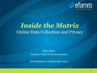 Inside the Matrix
Online Data Collection and Privacy



                   Barry Ryan
       Director, Policy & Communication

      Data Pioneers– 26 September 2012


                                          1
 