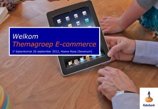 Welkom
Themagroep E-commerce
1e bijeenkomst 26 september 2012, Hoeve Rosa (Sevenum)
 