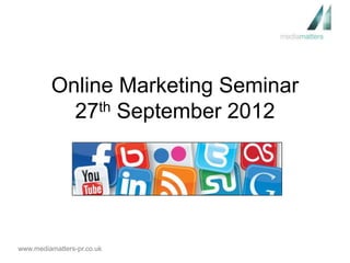 Online Marketing Seminar
           27th September 2012




www.mediamatters-pr.co.uk
 